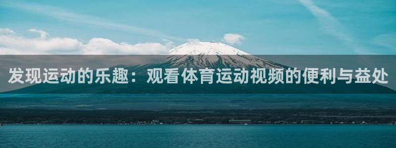 杏鑫5注册：发现运动的乐趣：观看体育运动视频的便利与益处