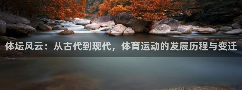 杏鑫2体育：体坛风云：从古代到现代，体育运动的发展历程与变迁