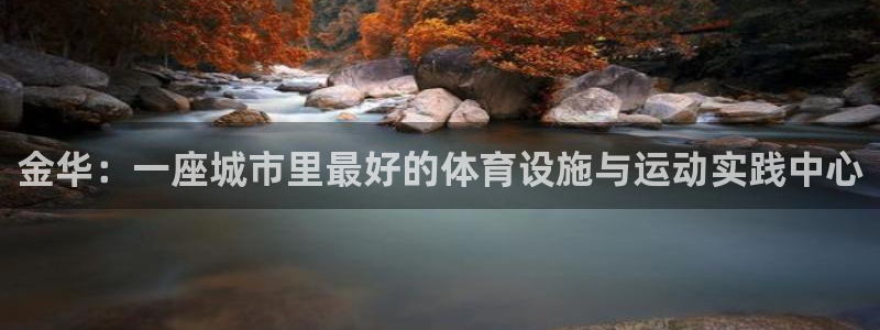 杏鑫3登陆：金华：一座城市里最好的体育设施与运动实践中心