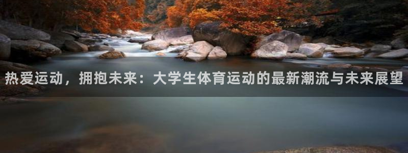 杏鑫体育注册平台：热爱运动，拥抱未来：大学生体育运动的最新潮流与未来展望