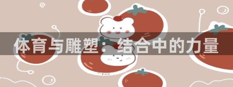 杏鑫3平台登录注册：体育与雕塑：结合中的力量