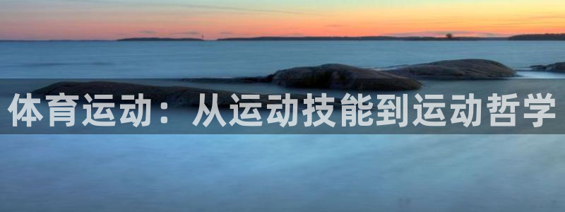 杏鑫体育官网注册：体育运动：从运动技能到运动哲学