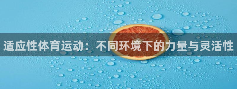 杏鑫官网入口：适应性体育运动：不同环境下的力量与灵活性