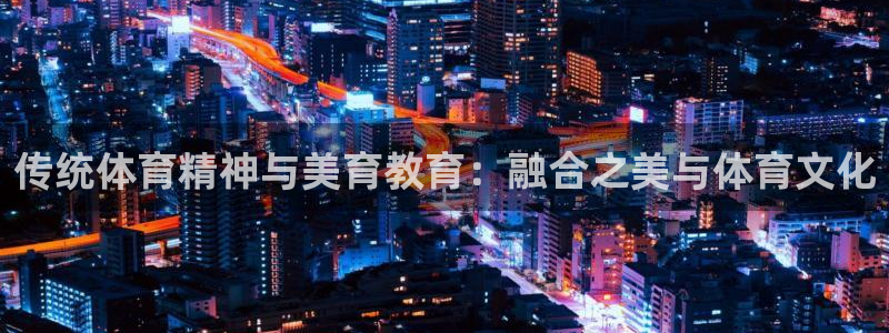 杏鑫体育代理：传统体育精神与美育教育：融合之美与体育文化