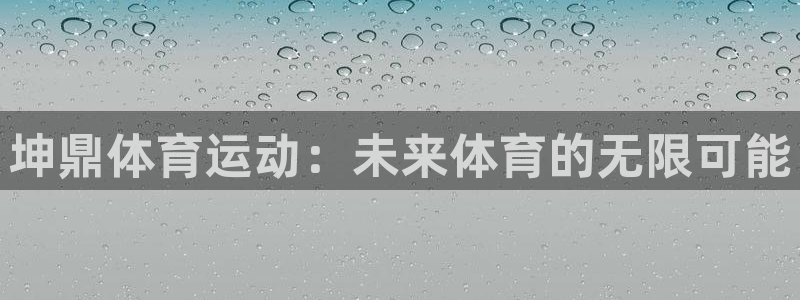 杏鑫体育凯捷代理注册：坤鼎体育运动：未来体育的无限可能