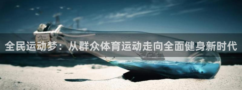 杏鑫2注册：全民运动梦：从群众体育运动走向全面健身新时代