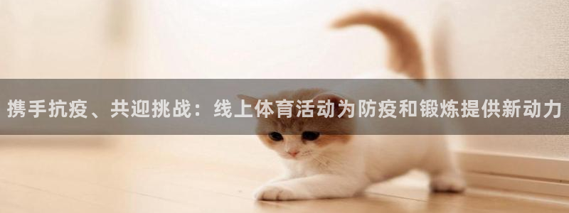 杏鑫体育和杏耀是哪个公司的：携手抗疫、共迎挑战：线上体育活动为防疫和锻炼提供新动