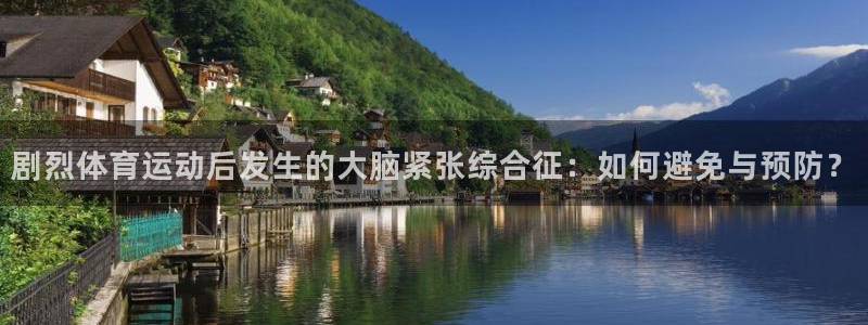 杏鑫体育平台注册：剧烈体育运动后发生的大脑紧张综合征：如何避免与预防？