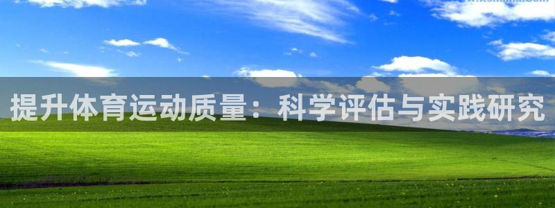 杏鑫代理：提升体育运动质量：科学评估与实践研究