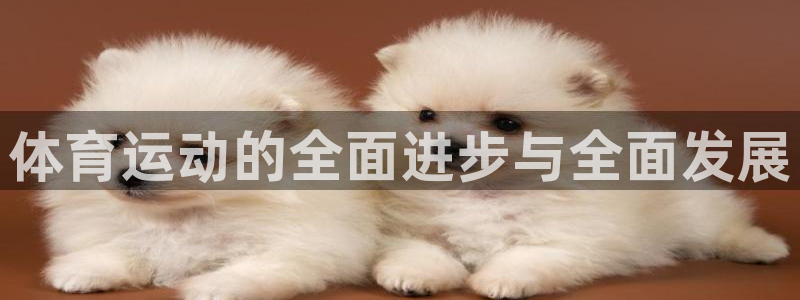 杏鑫体育平台开号链接：体育运动的全面进步与全面发展