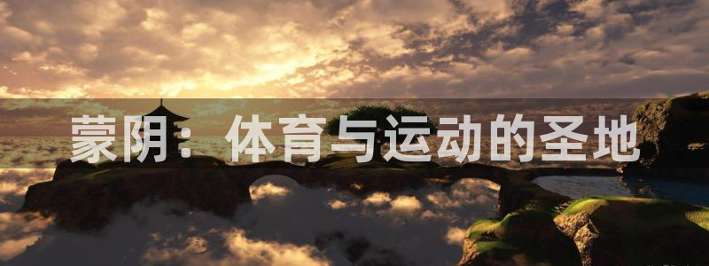 杏鑫体育免费注册入口：蒙阴：体育与运动的圣地