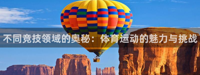 杏鑫体育2官网入口：不同竞技领域的奥秘：体育运动的魅力与挑战