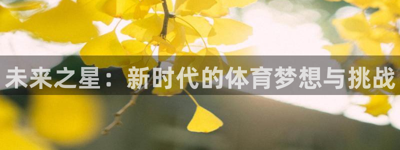杏鑫5注册：未来之星：新时代的体育梦想与挑战